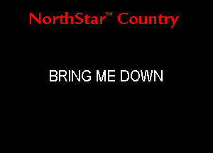NorthStar' Country

BRING ME DOWN
