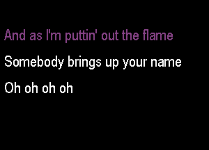 And as I'm puttin' out the Hame

Somebody brings up your name

Oh oh oh oh