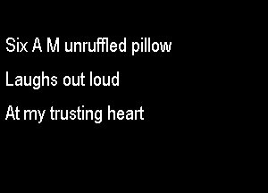 Six A M unruffled pillow

Laughs out loud

At my trusting heart