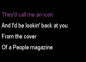 Thede call me an icon

And I'd be lookin' back at you

From the cover

Of a People magazine