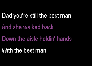 Dad you're still the best man

And she walked back

Down the aisle holdin' hands

With the best man