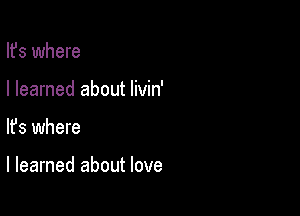 Ifs where
I learned about livin'

lfs where

I learned about love