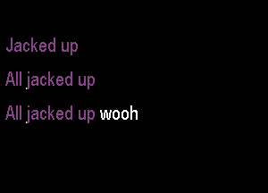 Jacked up
All jacked up

All jacked up wooh