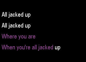 All jacked up
All jacked up

Where you are

When you're all jacked up