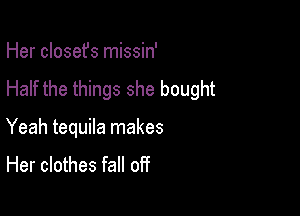 Her closet's missin'
Half the things she bought

Yeah tequila makes
Her clothes fall off
