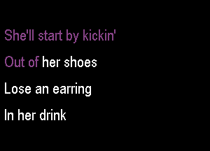She'll start by kickin'

Out of her shoes

Lose an earring
In her drink