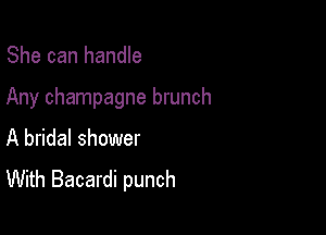She can handle

Any champagne brunch

A bridal shower
With Bacardi punch