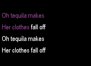 Oh tequila makes

Her clothes fall off
Oh tequila makes
Her clothes fall off