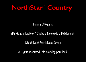 NorthStar' Country

HannanflMggins
(P) Heavy Learn I Cbobe I Notmte I Ftdtiemck
emu NorthStar Music Group

All rights reserved No copying permithed