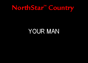 NorthStar' Country

YOUR MAN
