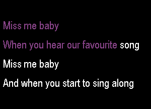 Miss me baby

When you hear our favourite song

Miss me baby

And when you start to sing along