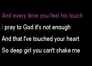 And every time you feel his touch

I pray to God ifs not enough

And that I've touched your heart

80 deep girl you can't shake me