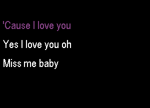 'Cause I love you

Yes I love you oh

Miss me baby