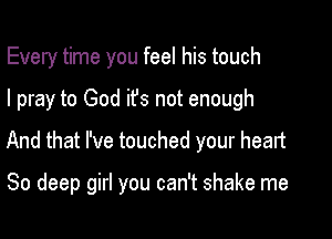 Every time you feel his touch

I pray to God ifs not enough

And that I've touched your heart

80 deep girl you can't shake me