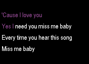 'Cause I love you

Yes I need you miss me baby

Every time you hear this song

Miss me baby