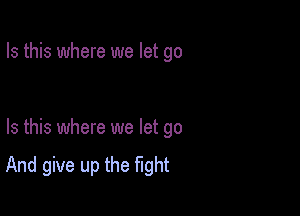 Is this where we let go

Is this where we let go

And give up the Mht