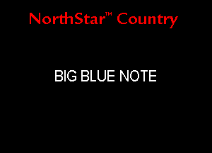 NorthStar' Country

BIG BLUE NOTE
