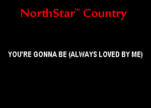 NorthStar' Country

YOU'RE GONNA BE (ALWAYS LOVED BY ME)