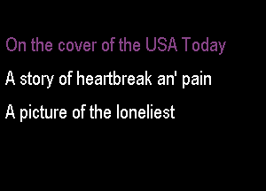 On the cover of the USA Today
A story of heartbreak an' pain

A picture of the loneliest