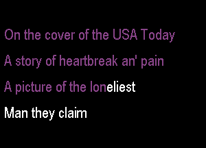 On the cover of the USA Today
A story of heartbreak an' pain

A picture of the loneliest

Man they claim