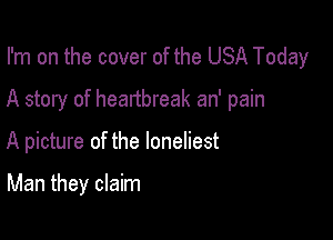 I'm on the cover of the USA Today
A story of heartbreak an' pain

A picture of the loneliest

Man they claim