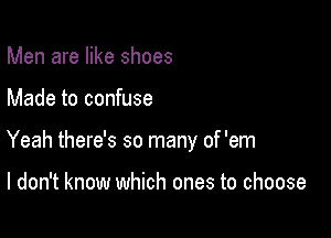 Men are like shoes

Made to confuse

Yeah there's so many of 'em

I don't know which ones to choose