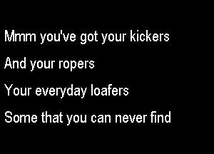 Mmm you've got your kickers

And your ropers
Your everyday loafers

Some that you can never fund