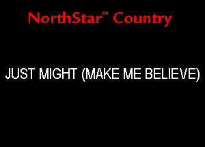 NorthStar' Country

JUST MIGHT (MAKE ME BELIEVE)