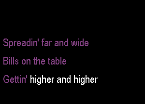 Spreadin' far and wide

Bills on the table
Gettin' higher and higher