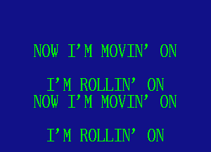 NOW I M MOVIN 0N

I M ROLLIN' 0N
NOW I M MOVIN 0N

I M ROLLIN ON