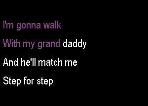 I'm gonna walk
With my grand daddy

And he'll match me

Step for step