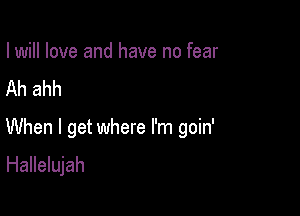 I will love and have no fear
Ah ahh

When I get where I'm goin'
Hallelujah