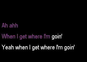 Ah ahh

When I get where I'm goin'

Yeah when I get where I'm goin'