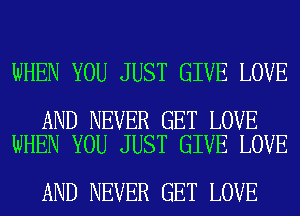 WHEN YOU JUST GIVE LOVE

AND NEVER GET LOVE
WHEN YOU JUST GIVE LOVE

AND NEVER GET LOVE