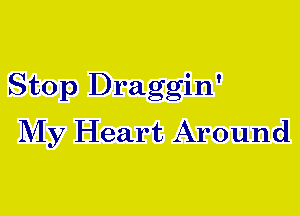 Stop Draggin'
My Heart Around