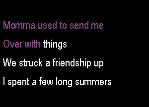 Momma used to send me

Over with things

We struck a friendship up

I spent a few long summers