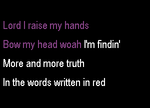 Lord I raise my hands

Bow my head woah I'm fmdin'

More and more truth

In the words written in red