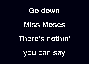 Go down
Miss Moses

There's nothin'

you can say