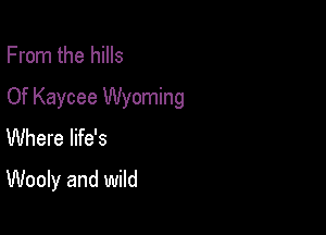 From the hills

Of Kaycee Wyoming

Where life's
Wooly and wild