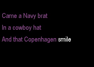 Came a Navy brat

In a cowboy hat

And that Copenhagen smile