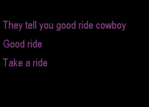 They tell you good ride cowboy

Good ride

Take a ride
