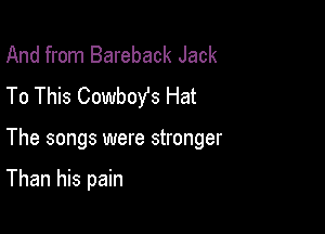 And from Bareback Jack
To This Cowboys Hat

The songs were stronger

Than his pain