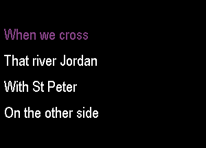 When we cross

That river Jordan

With St Peter
On the other side
