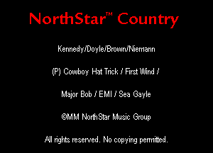 Nord-IStarm Country

KennedymoylemewnRhemann
(P) Cowboy Hat Trick I First Wind I
Major Bob 1' EMI I Sea Gayle
mm NonhStar Musac Gmup

FII nghts reserved, No copying pennced