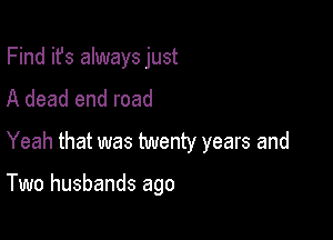 Find ifs always just
A dead end road

Yeah that was twenty years and

Two husbands ago