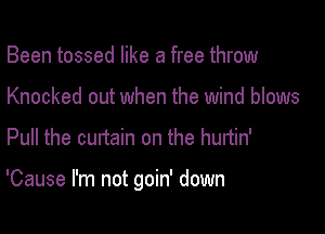 Been tossed like a free throw
Knocked out when the wind blows
Pull the curtain on the hunin'

'Cause I'm not goin' down