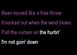 Been tossed like a free throw
Knocked out when the wind blows

Pull the curtain on the hunin'

I'm not goin' down