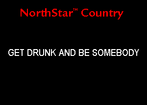 NorthStar' Country

GET DRUNK AND BE SOMEBODY