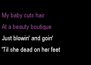 My baby cuts hair
At a beauty boutique

Just blowin' and goin'

'Til she dead on her feet