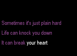 Sometimes ifs just plain hard

Life can knock you down

It can break your heart